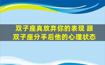 双子座真放弃你的表现 跟双子座分手后他的心理状态